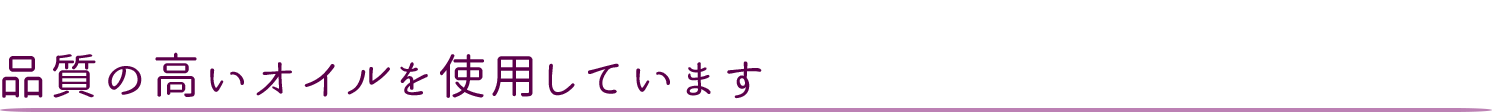 品質の高いオイルを使用しています。