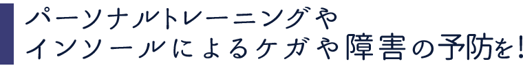 パーソナルトレーニングやインソールによるケガや障害の予防を！